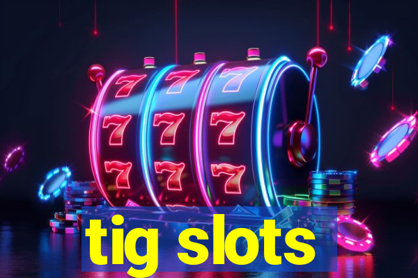 tig slots